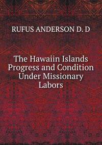 The Hawaiin Islands Progress and Condition Under Missionary Labors
