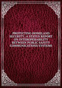 PROTECTING HOMELAND SECURITY; A STATUS REPORT ON INTEROPERABILITY BETWEEN PUBLIC SAFETY COMMUNICATIONS SYSTEMS