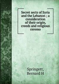 Secret sects of Syria and the Lebanon ; a consideration of their origin, creeds and religious ceremo