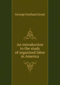 An introduction to the study of organized labor in America.
