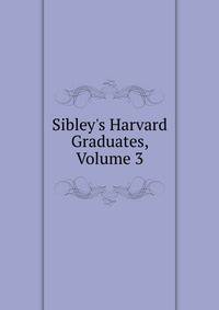 Sibley's Harvard Graduates, Volume 3