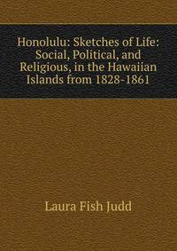 Honolulu: Sketches of Life: Social, Political, and Religious, in the Hawaiian Islands from 1828-1861