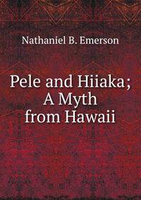 Pele and Hiiaka; A Myth from Hawaii