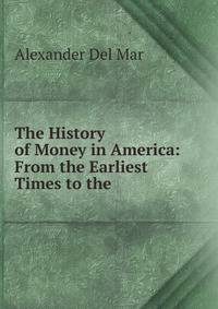 The History of Money in America: From the Earliest Times to the .