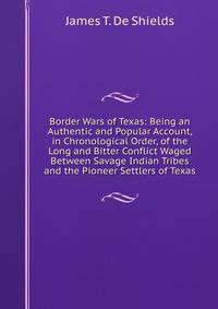 Border Wars of Texas: Being an Authentic and Popular Account, in Chronological Order, of the Long and Bitter Conflict Waged Between Savage Indian Tribes and the Pioneer Settlers of Texas