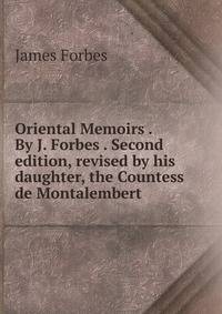 Oriental Memoirs . By J. Forbes . Second edition, revised by his daughter, the Countess de Montalembert.