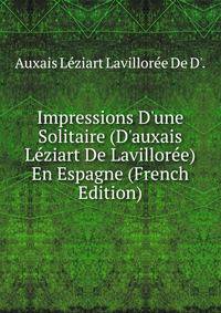 Impressions D'une Solitaire (D'auxais L?ziart De Lavillor?e) En Espagne (French Edition)