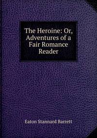 The Heroine: Or, Adventures of a Fair Romance Reader
