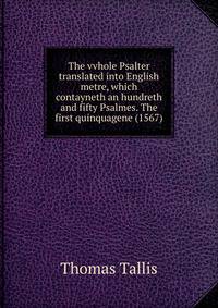 The vvhole Psalter translated into English metre, which contayneth an hundreth and fifty Psalmes. The first quinquagene (1567)