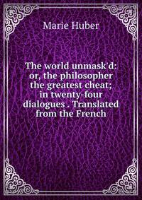 The world unmask'd: or, the philosopher the greatest cheat; in twenty-four dialogues . Translated from the French.