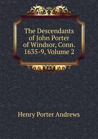 The Descendants of John Porter of Windsor, Conn. 1635-9, Volume 2