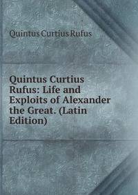 Quintus Curtius Rufus: Life and Exploits of Alexander the Great. (Latin Edition)