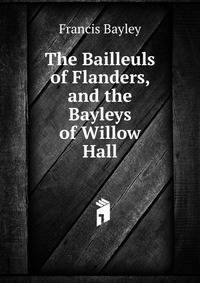 The Bailleuls of Flanders, and the Bayleys of Willow Hall