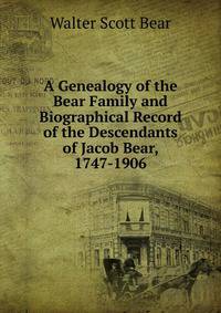 A Genealogy of the Bear Family and Biographical Record of the Descendants of Jacob Bear, 1747-1906