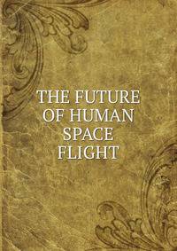 THE FUTURE OF HUMAN SPACE FLIGHT