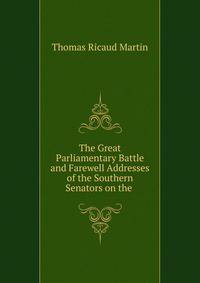 The Great Parliamentary Battle and Farewell Addresses of the Southern Senators on the .