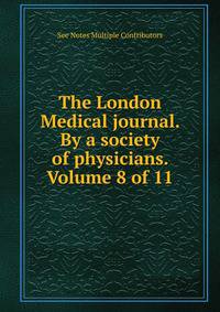 The London Medical journal. By a society of physicians. Volume 8 of 11