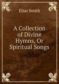 A Collection of Divine Hymns, Or Spiritual Songs