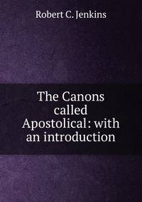 The Canons called Apostolical: with an introduction.