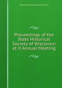 Proceedings of the State Historical Society of Wisconsin at it Annual Meeting