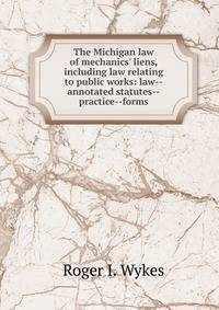 The Michigan law of mechanics' liens, including law relating to public works: law--annotated statutes--practice--forms.
