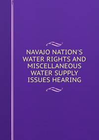 NAVAJO NATION'S WATER RIGHTS AND MISCELLANEOUS WATER SUPPLY ISSUES HEARING