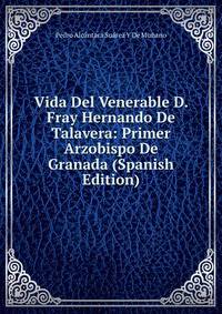 Vida Del Venerable D. Fray Hernando De Talavera: Primer Arzobispo De Granada (Spanish Edition)