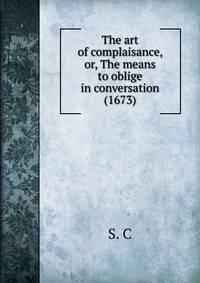 The art of complaisance, or, The means to oblige in conversation (1673)