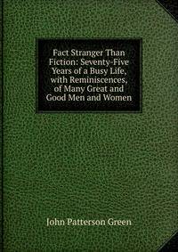 Fact Stranger Than Fiction: Seventy-Five Years of a Busy Life, with Reminiscences, of Many Great and Good Men and Women