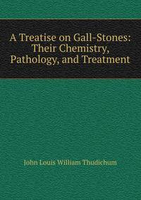 A Treatise on Gall-Stones: Their Chemistry, Pathology, and Treatment