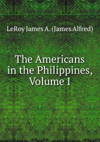 The Americans in the Philippines, Volume I