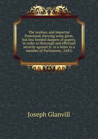 The zealous, and impartial Protestant shewing some great, but less heeded dangers of popery, in order to thorough and effectual security against it: in a letter to a member of Parliament. (1681)