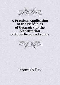 A Practical Application of the Principles of Geometry to the Mensuration of Superficies and Solids
