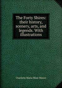 The Forty Shires: their history, scenery, arts, and legends. With illustrations.