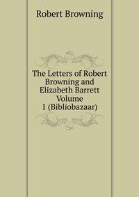 The Letters of Robert Browning and Elizabeth Barrett Volume 1 (Bibliobazaar)