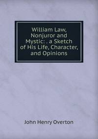 William Law, Nonjuror and Mystic: . a Sketch of His Life, Character, and Opinions