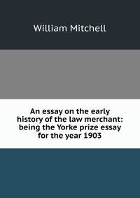 An essay on the early history of the law merchant: being the Yorke prize essay for the year 1903.