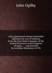 Atlas Japannensis being remarkable addresses by way of embassy from the East-India Company of the United Provinces to the Emperor of Japan . / . and journals by Arnoldus Montanus (1670)