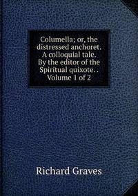 Columella; or, the distressed anchoret. A colloquial tale. By the editor of the Spiritual quixote. . Volume 1 of 2