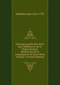 Ouvrages posthumes de D. Jean Mabillon et de D. Thierri Ruinart, benedictins de la congregation de Saint Maur Volume 3 (French Edition)