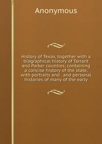 History of Texas, together with a biographical history of Tarrant and Parker counties; containing a concise history of the state, with portraits and . and personal histories of many of the early