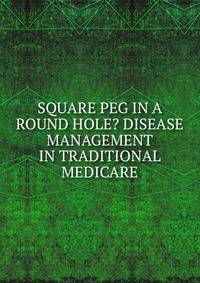 SQUARE PEG IN A ROUND HOLE? DISEASE MANAGEMENT IN TRADITIONAL MEDICARE