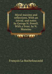 Moral maxims and reflections. With an introd. and notes by George H. Powell. With a front. by N. Monsiau