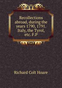 Recollections abroad, during the years 1790, 1791. Italy, the Tyrol, etc. F.P.