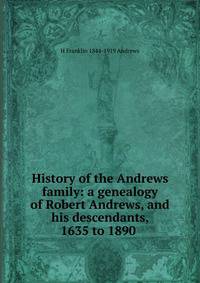 History of the Andrews family: a genealogy of Robert Andrews, and his descendants, 1635 to 1890 .