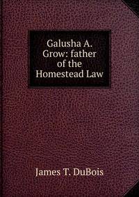 Galusha A. Grow: father of the Homestead Law.