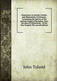 Nazarenus: or, Jewish, Gentile, and Mahometan Christianity. Containing the history of the antient Gospel of Barnabas, Also, the plan of Christianity . of the four Gospels The second edition