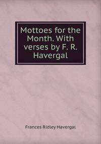 Mottoes for the Month. With verses by F. R. Havergal.
