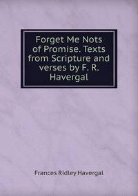 Forget Me Nots of Promise. Texts from Scripture and verses by F. R. Havergal.