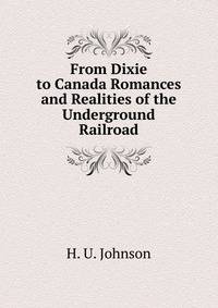 From Dixie to Canada Romances and Realities of the Underground Railroad